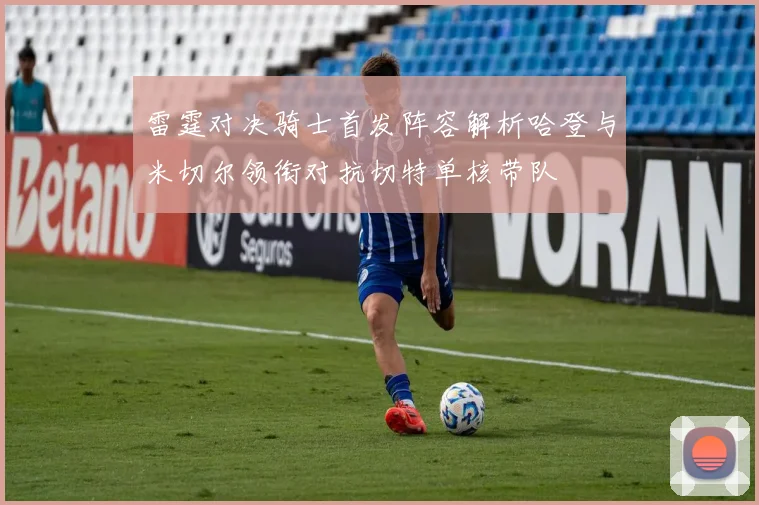 雷霆对决骑士首发阵容解析哈登与米切尔领衔对抗切特单核带队