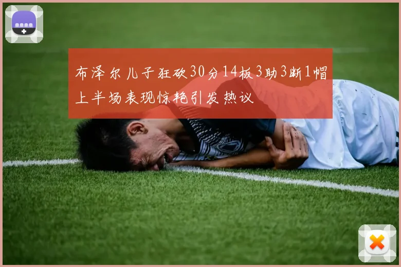 布泽尔儿子狂砍30分14板3助3断1帽上半场表现惊艳引发热议