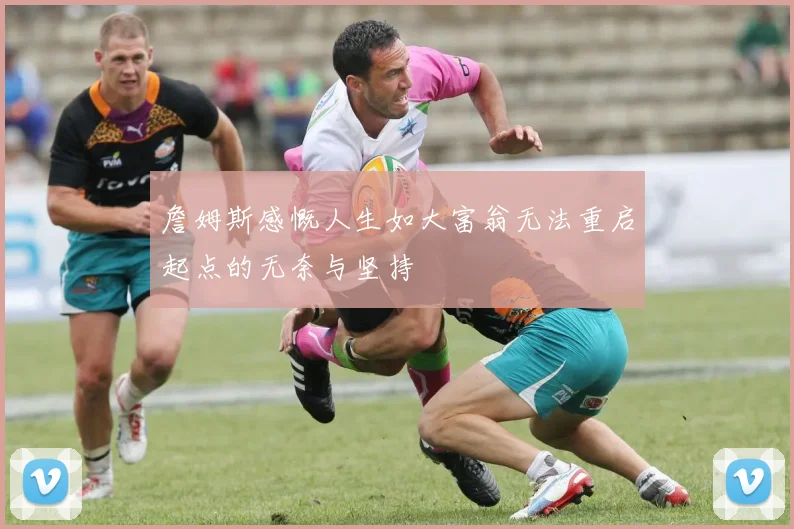 詹姆斯感慨人生如大富翁无法重启起点的无奈与坚持