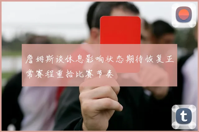詹姆斯谈休息影响状态期待恢复正常赛程重拾比赛节奏