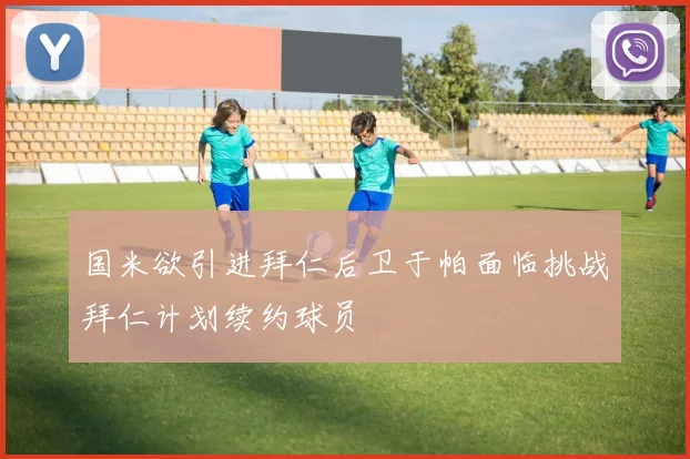 国米欲引进拜仁后卫于帕面临挑战拜仁计划续约球员