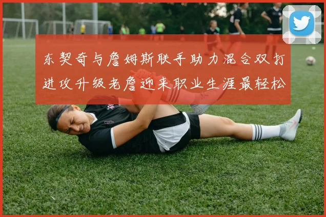 东契奇与詹姆斯联手助力混合双打进攻升级老詹迎来职业生涯最轻松赛季
