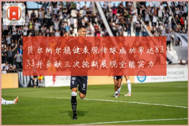 贝尔纳尔稳健表现传球成功率达8333并贡献三次抢断展现全能实力