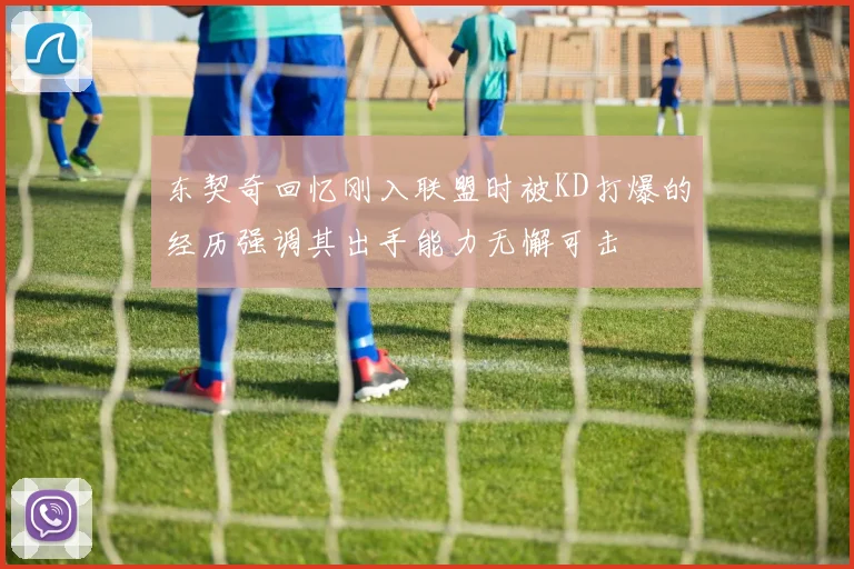 东契奇回忆刚入联盟时被KD打爆的经历强调其出手能力无懈可击