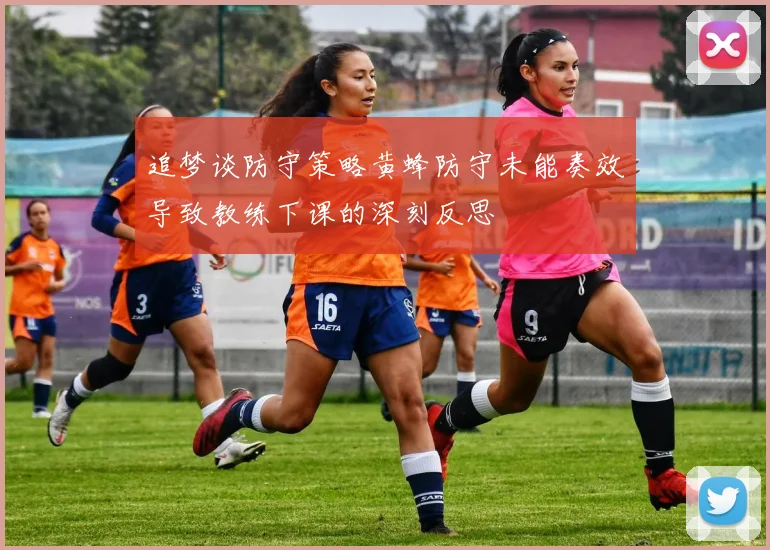 追梦谈防守策略黄蜂防守未能奏效导致教练下课的深刻反思