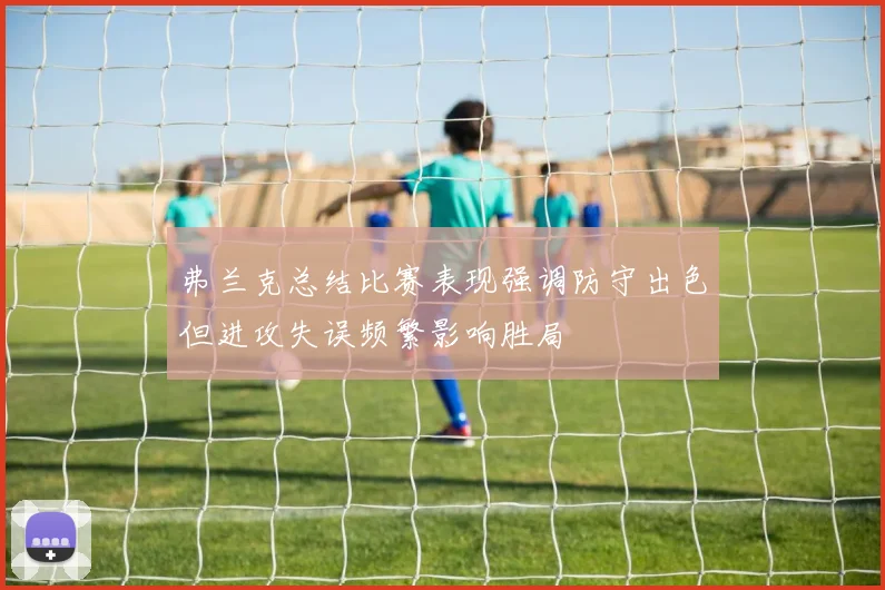 弗兰克总结比赛表现强调防守出色但进攻失误频繁影响胜局