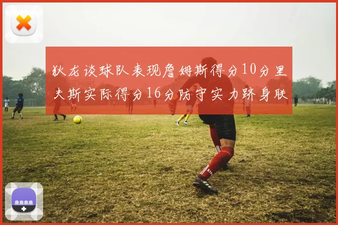 狄龙谈球队表现詹姆斯得分10分里夫斯实际得分16分防守实力跻身联盟前五