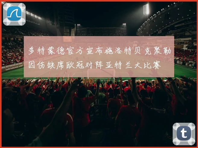 多特蒙德官方宣布施洛特贝克聚勒因伤缺席欧冠对阵亚特兰大比赛