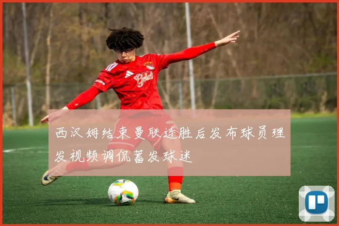 西汉姆结束曼联连胜后发布球员理发视频调侃蓄发球迷