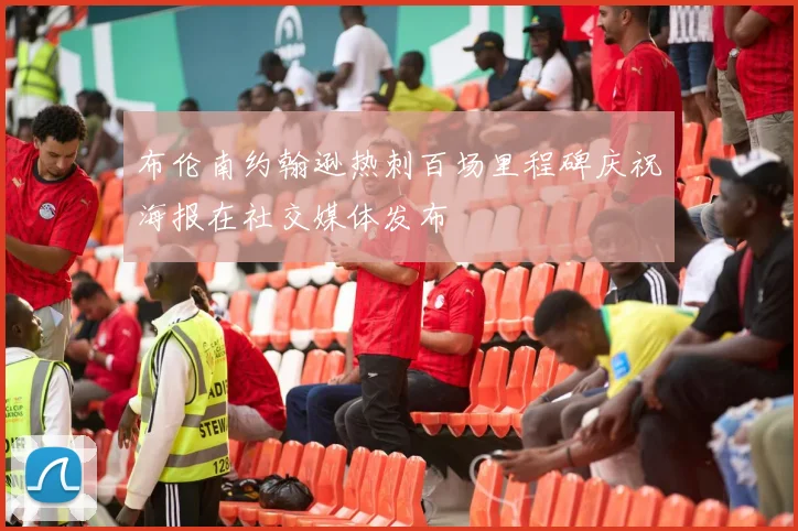 布伦南约翰逊热刺百场里程碑庆祝海报在社交媒体发布