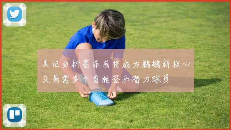 美记分析墨菲或将成为鹈鹕新核心交易需多个首轮签和潜力球员