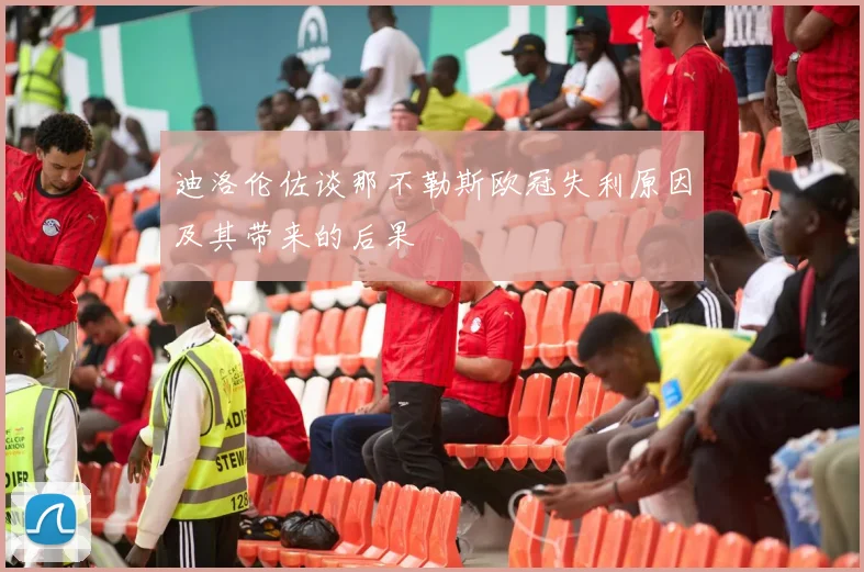 迪洛伦佐谈那不勒斯欧冠失利原因及其带来的后果