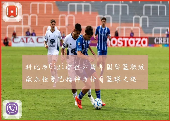 科比与Gigi逝世六周年国际篮联致敬永恒曼巴精神与传奇篮球之路