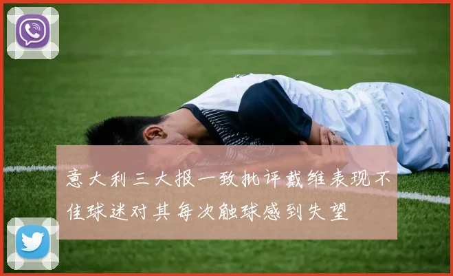 意大利三大报一致批评戴维表现不佳球迷对其每次触球感到失望