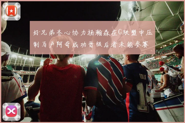 好兄弟齐心协力杨瀚森在G联盟中压制马卢阿奇成功晋级后者未能参赛