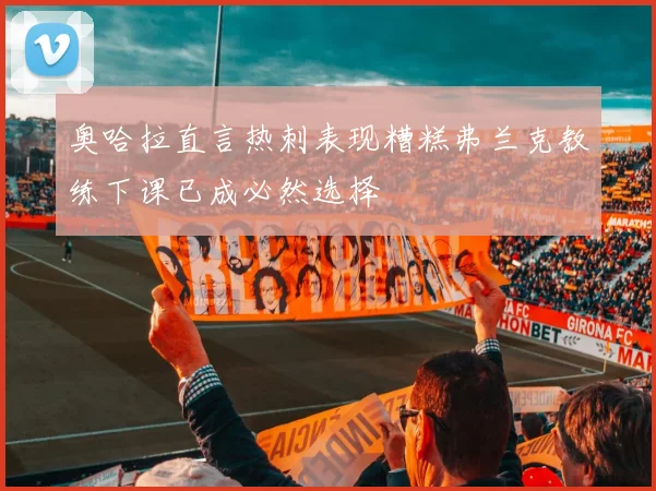 奥哈拉直言热刺表现糟糕弗兰克教练下课已成必然选择