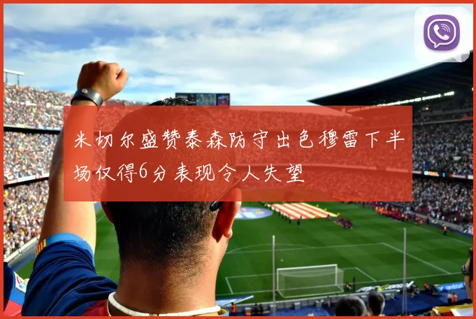米切尔盛赞泰森防守出色穆雷下半场仅得6分表现令人失望