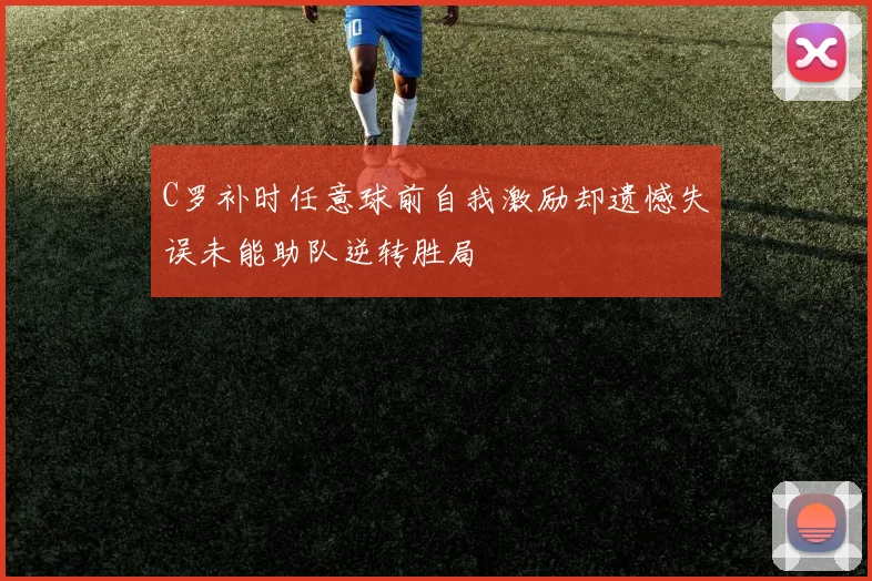 C罗补时任意球前自我激励却遗憾失误未能助队逆转胜局