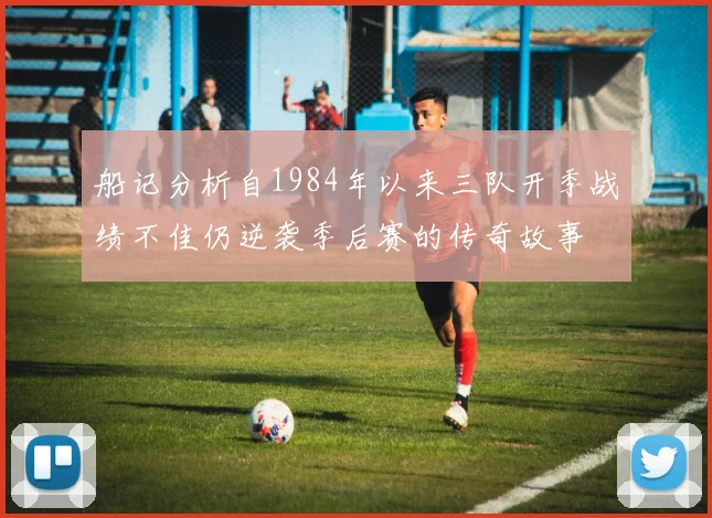 船记分析自1984年以来三队开季战绩不佳仍逆袭季后赛的传奇故事