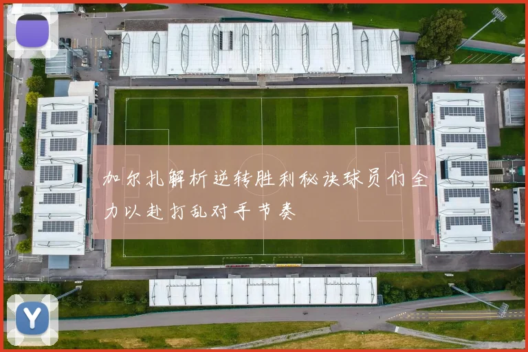 加尔扎解析逆转胜利秘诀球员们全力以赴打乱对手节奏