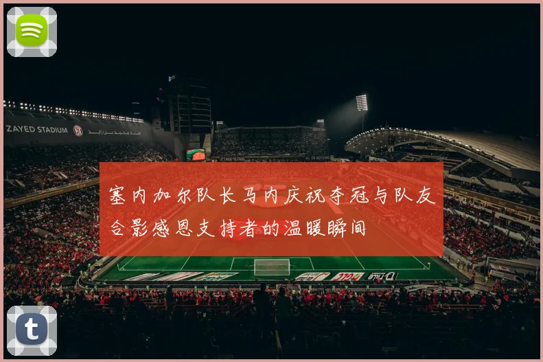 塞内加尔队长马内庆祝夺冠与队友合影感恩支持者的温暖瞬间