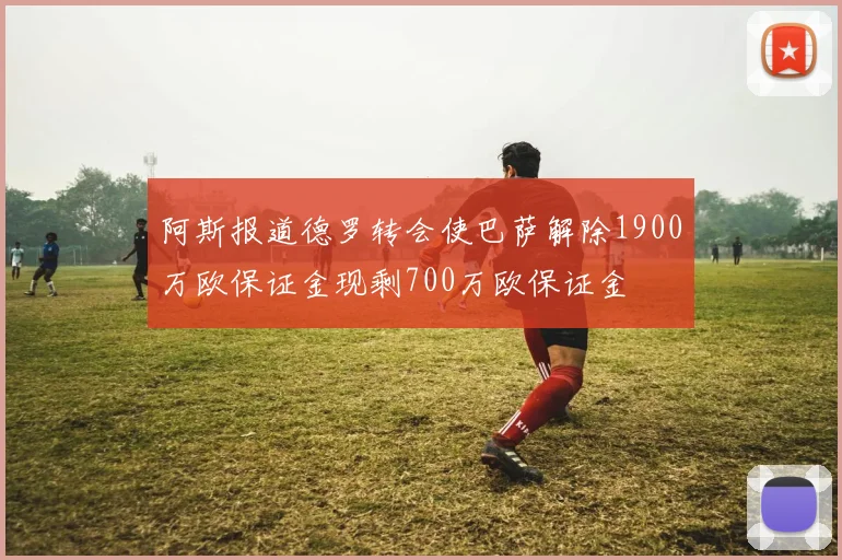 阿斯报道德罗转会使巴萨解除1900万欧保证金现剩700万欧保证金