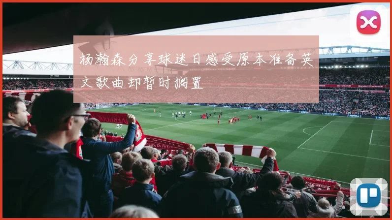 杨瀚森分享球迷日感受原本准备英文歌曲却暂时搁置