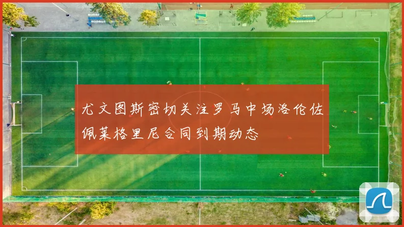 尤文图斯密切关注罗马中场洛伦佐佩莱格里尼合同到期动态